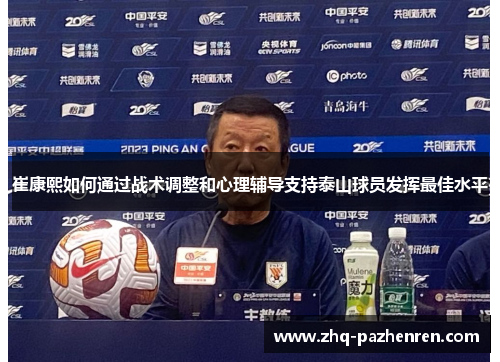 崔康熙如何通过战术调整和心理辅导支持泰山球员发挥最佳水平 崔康熙如何通过战术调整和心理辅导支持泰山球员发挥最佳水平