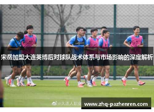 宋岳加盟大连英博后对球队战术体系与市场影响的深度解析