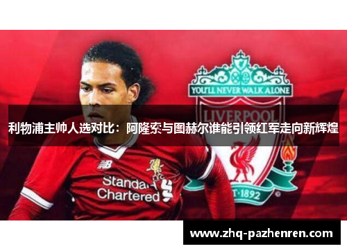 利物浦主帅人选对比：阿隆索与图赫尔谁能引领红军走向新辉煌