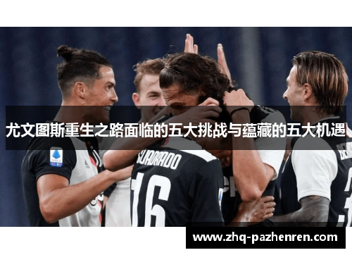 尤文图斯重生之路面临的五大挑战与蕴藏的五大机遇