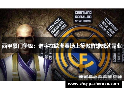 西甲豪门争锋:谁将在欧洲赛场上笑傲群雄成就霸业 西甲豪门争锋:谁将在欧洲赛场上笑傲群雄成就霸业