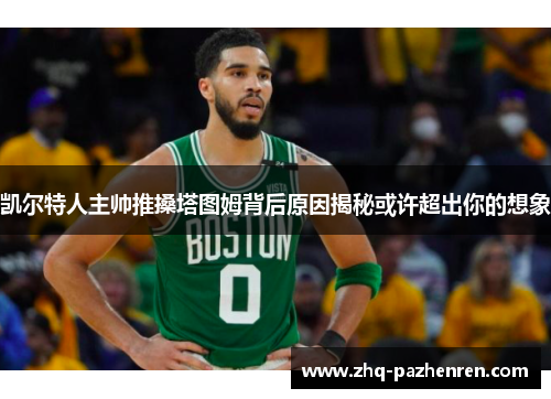 凯尔特人主帅推搡塔图姆背后原因揭秘或许超出你的想象