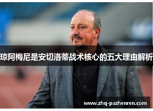 琼阿梅尼是安切洛蒂战术核心的五大理由解析 琼阿梅尼是安切洛蒂战术核心的五大理由解析
