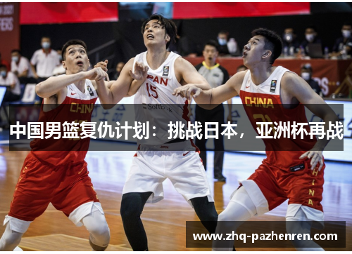 中国男篮复仇计划：挑战日本，亚洲杯再战