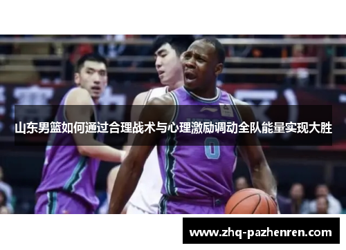 山东男篮如何通过合理战术与心理激励调动全队能量实现大胜