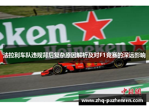 法拉利车队违规背后复杂原因解析及对F1竞赛的深远影响 法拉利车队违规背后复杂原因解析及对F1竞赛的深远影响