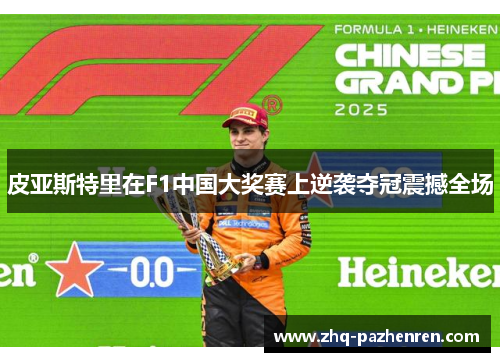 皮亚斯特里在F1中国大奖赛上逆袭夺冠震撼全场 皮亚斯特里在F1中国大奖赛上逆袭夺冠震撼全场
