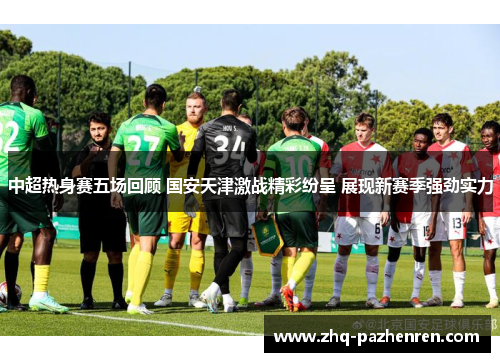 中超热身赛五场回顾 国安天津激战精彩纷呈 展现新赛季强劲实力