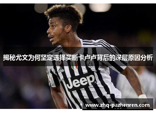 揭秘尤文为何坚定选择买断卡卢卢背后的深层原因分析 揭秘尤文为何坚定选择买断卡卢卢背后的深层原因分析
