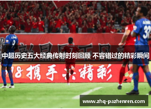 中超历史五大经典传射时刻回顾 不容错过的精彩瞬间