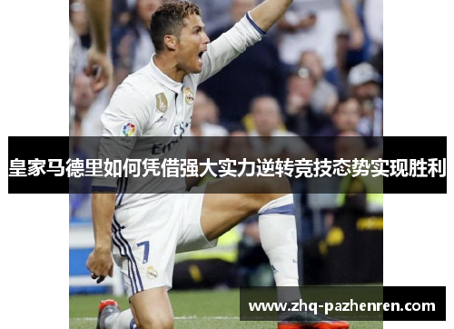 皇家马德里如何凭借强大实力逆转竞技态势实现胜利 皇家马德里如何凭借强大实力逆转竞技态势实现胜利