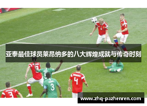 亚泰最佳球员莱昂纳多的八大辉煌成就与传奇时刻
