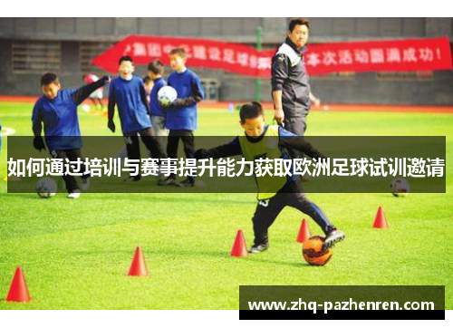 如何通过培训与赛事提升能力获取欧洲足球试训邀请 如何通过培训与赛事提升能力获取欧洲足球试训邀请
