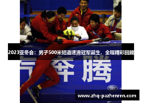 2023亚冬会:男子500米短道速滑冠军诞生,全程精彩回顾 2023亚冬会:男子500米短道速滑冠军诞生,全程精彩回顾