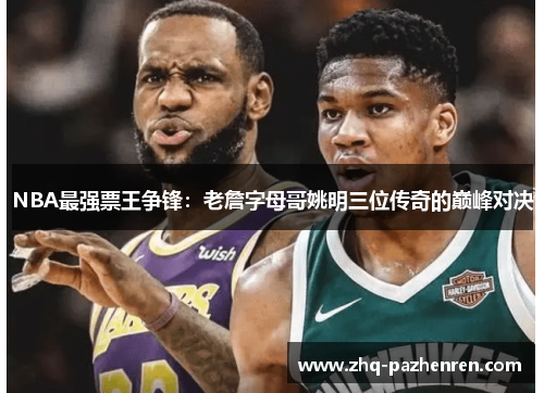 NBA最强票王争锋:老詹字母哥姚明三位传奇的巅峰对决 NBA最强票王争锋:老詹字母哥姚明三位传奇的巅峰对决