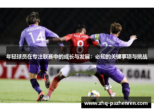 年轻球员在专注联赛中的成长与发展：必知的关键事项与挑战