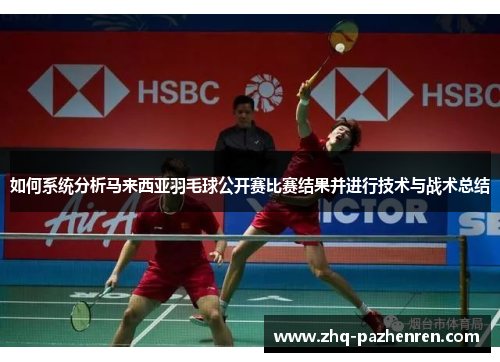 如何系统分析马来西亚羽毛球公开赛比赛结果并进行技术与战术总结 如何系统分析马来西亚羽毛球公开赛比赛结果并进行技术与战术总结