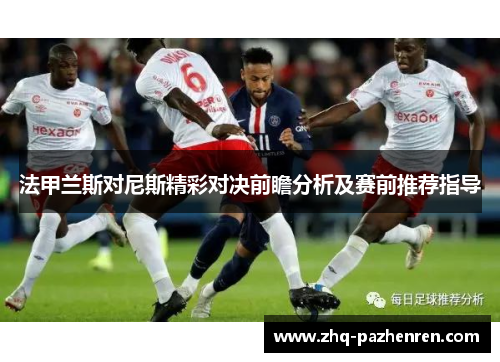法甲兰斯对尼斯精彩对决前瞻分析及赛前推荐指导 法甲兰斯对尼斯精彩对决前瞻分析及赛前推荐指导