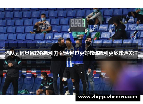 港队为何具备较强吸引力 能否通过更好教练吸引更多球迷关注 港队为何具备较强吸引力 能否通过更好教练吸引更多球迷关注