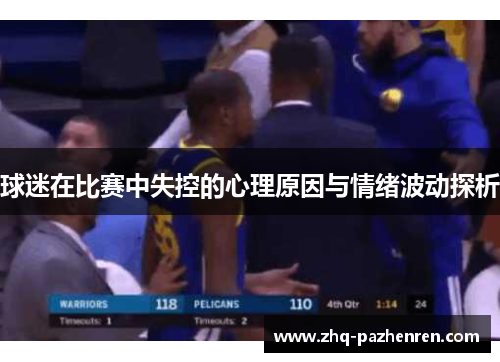球迷在比赛中失控的心理原因与情绪波动探析 球迷在比赛中失控的心理原因与情绪波动探析