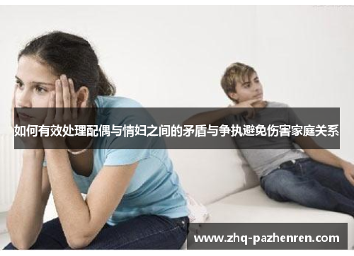 如何有效处理配偶与情妇之间的矛盾与争执避免伤害家庭关系 如何有效处理配偶与情妇之间的矛盾与争执避免伤害家庭关系