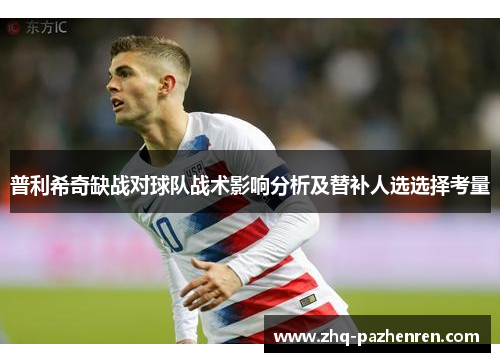 普利希奇缺战对球队战术影响分析及替补人选选择考量 普利希奇缺战对球队战术影响分析及替补人选选择考量