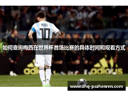 如何查询梅西在世界杯首场比赛的具体时间和观看方式