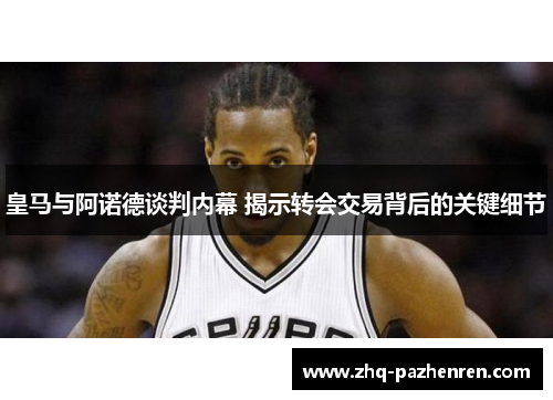 皇马与阿诺德谈判内幕 揭示转会交易背后的关键细节 皇马与阿诺德谈判内幕 揭示转会交易背后的关键细节