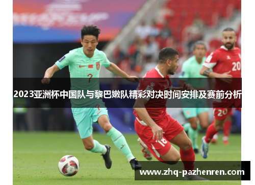 2023亚洲杯中国队与黎巴嫩队精彩对决时间安排及赛前分析 2023亚洲杯中国队与黎巴嫩队精彩对决时间安排及赛前分析