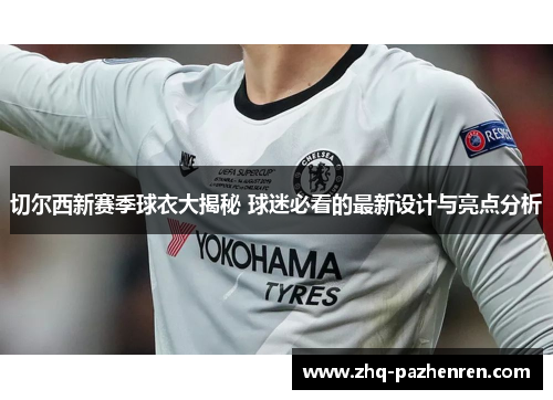 切尔西新赛季球衣大揭秘 球迷必看的最新设计与亮点分析 切尔西新赛季球衣大揭秘 球迷必看的最新设计与亮点分析