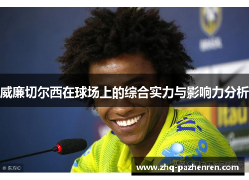 威廉切尔西在球场上的综合实力与影响力分析 威廉切尔西在球场上的综合实力与影响力分析