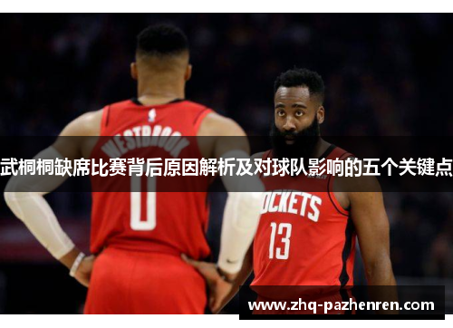 武桐桐缺席比赛背后原因解析及对球队影响的五个关键点 武桐桐缺席比赛背后原因解析及对球队影响的五个关键点