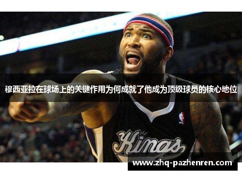 穆西亚拉在球场上的关键作用为何成就了他成为顶级球员的核心地位 穆西亚拉在球场上的关键作用为何成就了他成为顶级球员的核心地位