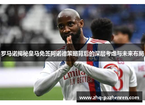 罗马诺揭秘皇马免签阿诺德策略背后的深层考虑与未来布局 罗马诺揭秘皇马免签阿诺德策略背后的深层考虑与未来布局