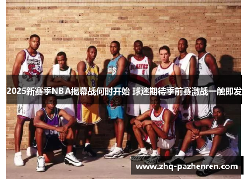 2025新赛季NBA揭幕战何时开始 球迷期待季前赛激战一触即发 2025新赛季NBA揭幕战何时开始 球迷期待季前赛激战一触即发
