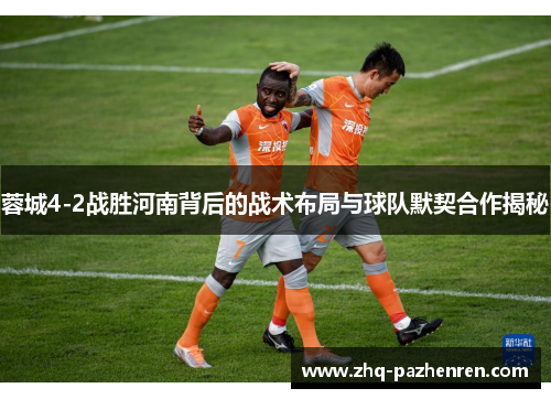 蓉城4-2战胜河南背后的战术布局与球队默契合作揭秘