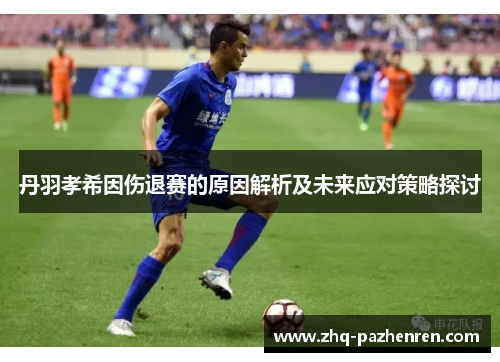 丹羽孝希因伤退赛的原因解析及未来应对策略探讨 丹羽孝希因伤退赛的原因解析及未来应对策略探讨
