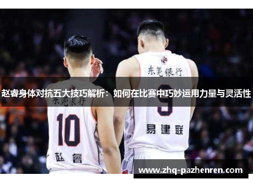 赵睿身体对抗五大技巧解析:如何在比赛中巧妙运用力量与灵活性 赵睿身体对抗五大技巧解析:如何在比赛中巧妙运用力量与灵活性