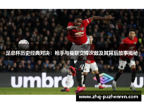 足总杯历史经典对决：枪手与曼联交锋次数及其背后故事揭秘