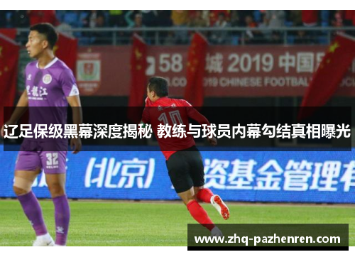 辽足保级黑幕深度揭秘 教练与球员内幕勾结真相曝光
