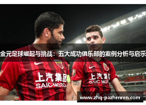 金元足球崛起与挑战:五大成功俱乐部的案例分析与启示 金元足球崛起与挑战:五大成功俱乐部的案例分析与启示