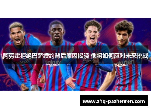 阿劳霍拒绝巴萨续约背后原因揭晓 他将如何应对未来挑战 阿劳霍拒绝巴萨续约背后原因揭晓 他将如何应对未来挑战