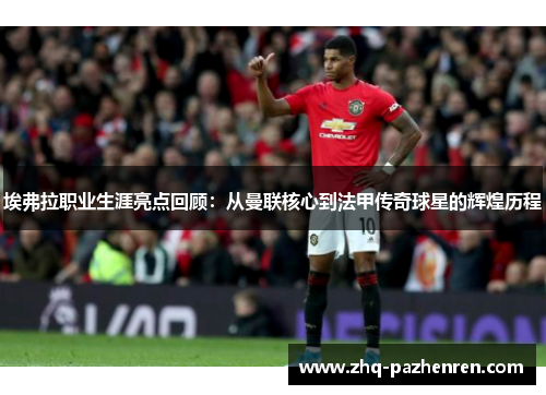 埃弗拉职业生涯亮点回顾：从曼联核心到法甲传奇球星的辉煌历程