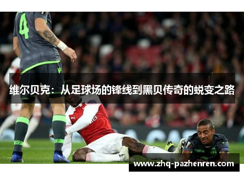 维尔贝克：从足球场的锋线到黑贝传奇的蜕变之路