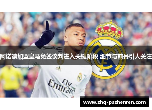 阿诺德加盟皇马免签谈判进入关键阶段 细节与前景引人关注