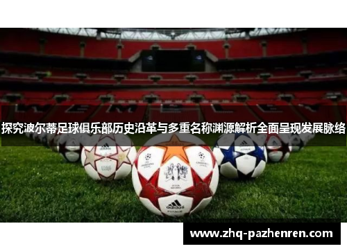 探究波尔蒂足球俱乐部历史沿革与多重名称渊源解析全面呈现发展脉络