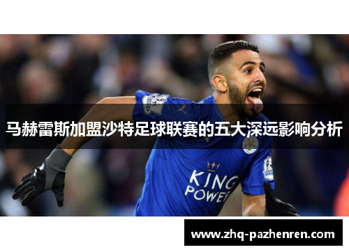 马赫雷斯加盟沙特足球联赛的五大深远影响分析 马赫雷斯加盟沙特足球联赛的五大深远影响分析