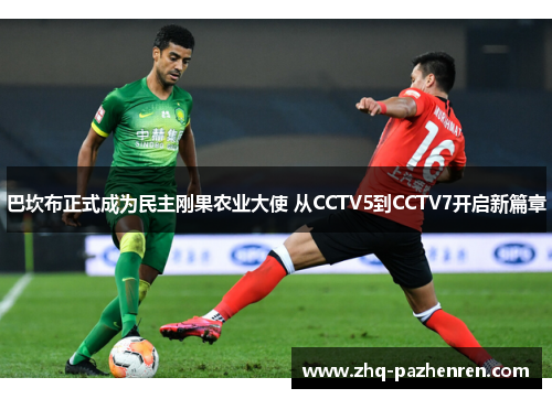 巴坎布正式成为民主刚果农业大使 从CCTV5到CCTV7开启新篇章 巴坎布正式成为民主刚果农业大使 从CCTV5到CCTV7开启新篇章