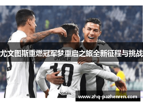 尤文图斯重燃冠军梦重启之旅全新征程与挑战 尤文图斯重燃冠军梦重启之旅全新征程与挑战