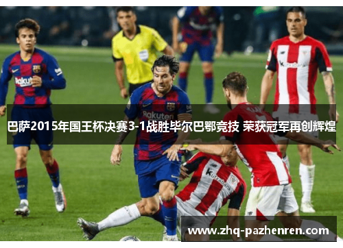 巴萨2015年国王杯决赛3-1战胜毕尔巴鄂竞技 荣获冠军再创辉煌 巴萨2015年国王杯决赛3-1战胜毕尔巴鄂竞技 荣获冠军再创辉煌